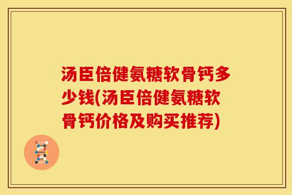 汤臣倍健氨糖软骨钙多少钱(汤臣倍健氨糖软骨钙价格及购买推荐) 汤臣倍健氨糖软骨钙多少钱(汤臣倍健氨糖软骨钙价格及购买推荐)