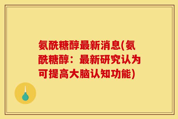 氨酰糖醇新消息(氨酰糖醇：新研究认为可提高大脑认知功能)