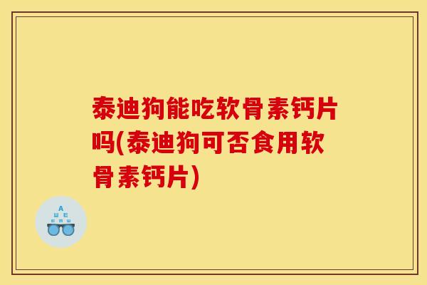 泰迪狗能吃软骨素钙片吗(泰迪狗可否食用软骨素钙片) 泰迪狗能吃软骨素钙片吗(泰迪狗可否食用软骨素钙片)