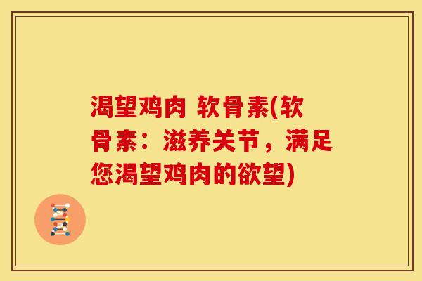 渴望鸡肉 软骨素(软骨素:滋养关节,满足您渴望鸡肉的欲望) 渴望鸡肉 软骨素(软骨素:滋养关节,满足您渴望鸡肉的欲望)