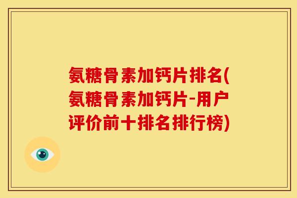 氨糖骨素加钙片排名(氨糖骨素加钙片-用户评价前十排名排行榜) 氨糖骨素加钙片排名(氨糖骨素加钙片-用户评价前十排名排行榜)