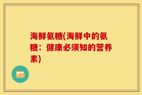海鲜氨糖(海鲜中的氨糖:健康必须知的营养素) 海鲜氨糖(海鲜中的氨糖:健康必须知的营养素)