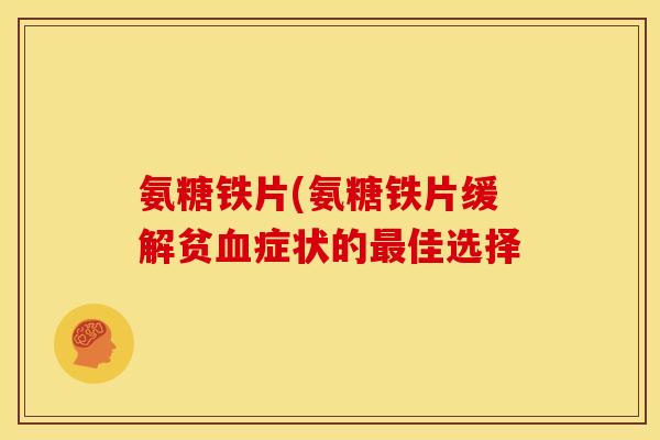 氨糖铁片(氨糖铁片缓解贫症状的佳选择