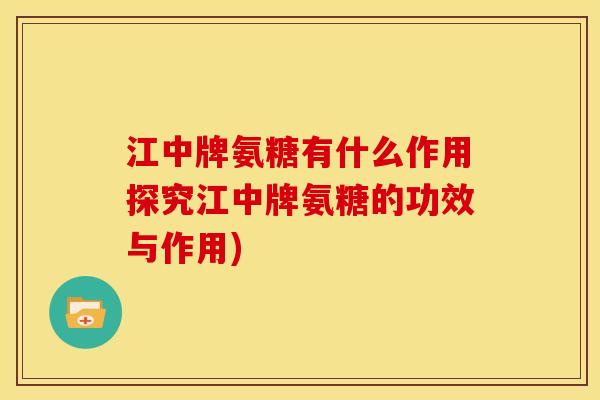 江中牌氨糖有什么作用探究江中牌氨糖的功效与作用) 江中牌氨糖有什么作用探究江中牌氨糖的功效与作用)