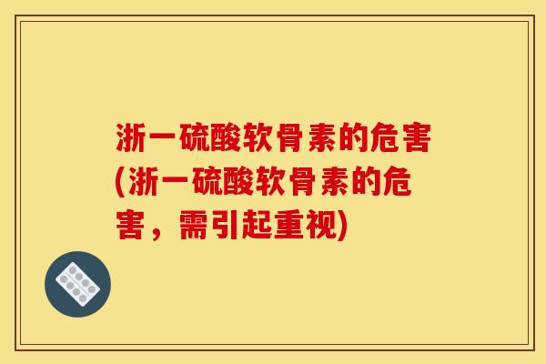 浙一硫酸软骨素的危害(浙一硫酸软骨素的危害,需引起重视) 浙一硫酸软骨素的危害(浙一硫酸软骨素的危害,需引起重视)