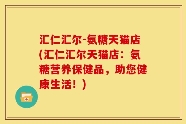 汇仁汇尔-氨糖天猫店(汇仁汇尔天猫店：氨糖营养保健品，助您健康生活！)