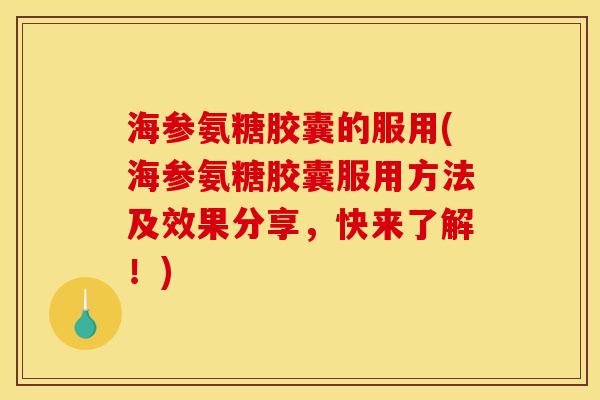 海参氨糖胶囊的服用(海参氨糖胶囊服用方法及效果分享,快来了解!) 海参氨糖胶囊的服用(海参氨糖胶囊服用方法及效果分享,快来了解!)