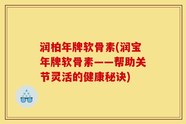 润柏年牌软骨素(润宝年牌软骨素——帮助关节灵活的健康秘诀) 润柏年牌软骨素(润宝年牌软骨素——帮助关节灵活的健康秘诀)