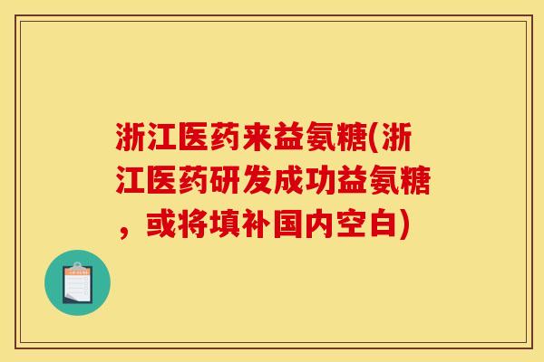 浙江医药来益氨糖(浙江医药研发成功益氨糖,或将填补国内空白) 浙江医药来益氨糖(浙江医药研发成功益氨糖,或将填补国内空白)