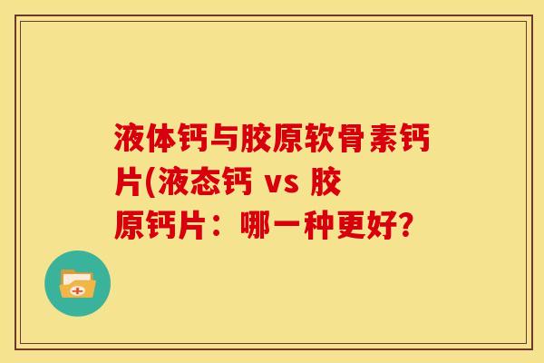 液体钙与胶原软骨素钙片(液态钙 vs 胶原钙片：哪一种更好？