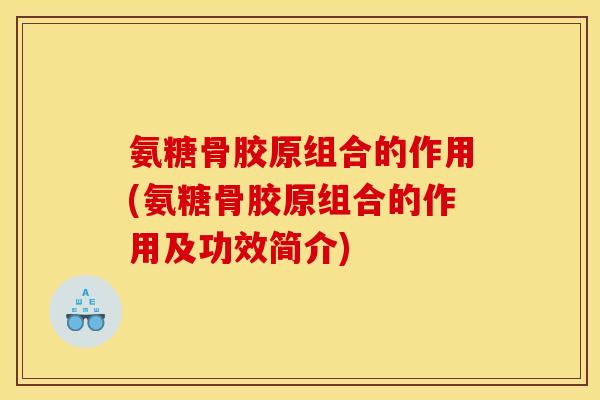 氨糖骨胶原组合的作用(氨糖骨胶原组合的作用及功效简介) 氨糖骨胶原组合的作用(氨糖骨胶原组合的作用及功效简介)