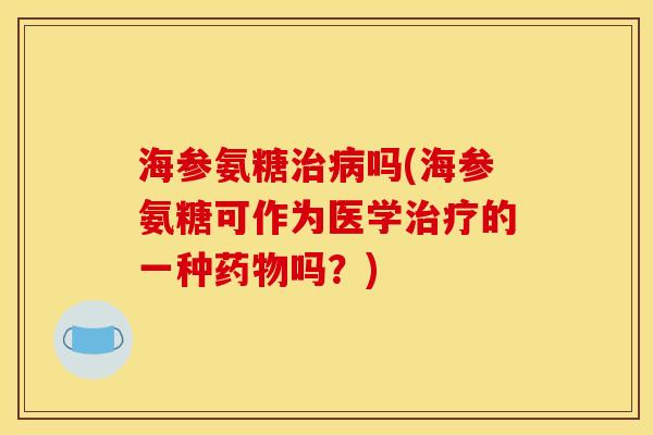 海参氨糖吗(海参氨糖可作为医学的一种吗？)