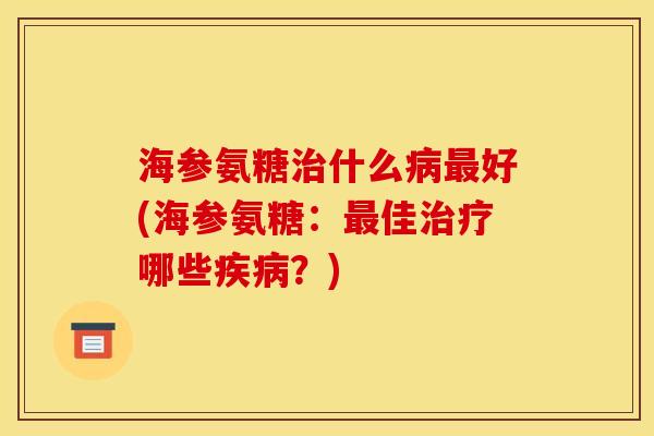 海参氨糖什么好(海参氨糖:佳哪些?) 海参氨糖什么好(海参氨糖:佳哪些?)