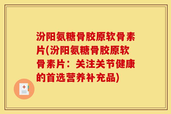 汾阳氨糖骨胶原软骨素片(汾阳氨糖骨胶原软骨素片:关注关节健康的首选营养补充品) 汾阳氨糖骨胶原软骨素片(汾阳氨糖骨胶原软骨素片:关注关节健康的首选营养补充品)