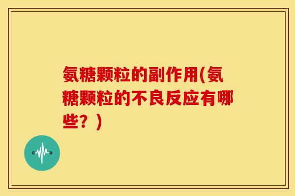 氨糖颗粒的副作用(氨糖颗粒的不良反应有哪些？)