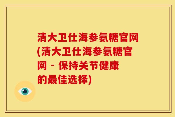清大卫仕海参氨糖官网(清大卫仕海参氨糖官网 - 保持关节健康的佳选择) 清大卫仕海参氨糖官网(清大卫仕海参氨糖官网 - 保持关节健康的佳选择)