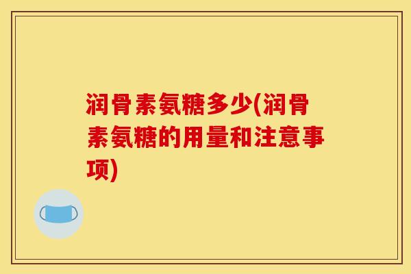 润骨素氨糖多少(润骨素氨糖的用量和注意事项)