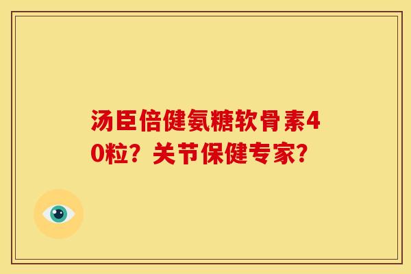 汤臣倍健氨糖软骨素40粒?关节保健专家? 汤臣倍健氨糖软骨素40粒?关节保健专家?