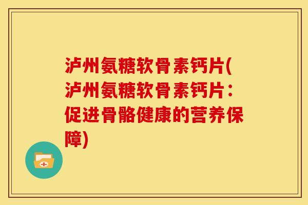 泸州氨糖软骨素钙片(泸州氨糖软骨素钙片:促进骨骼健康的营养保障) 泸州氨糖软骨素钙片(泸州氨糖软骨素钙片:促进骨骼健康的营养保障)