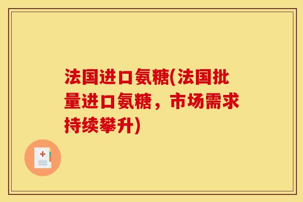 法国进口氨糖(法国批量进口氨糖,市场需求持续攀升) 法国进口氨糖(法国批量进口氨糖,市场需求持续攀升)