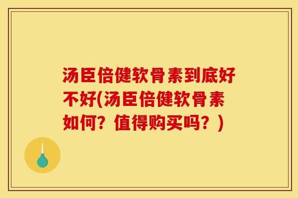 汤臣倍健软骨素到底好不好(汤臣倍健软骨素如何?值得购买吗?) 汤臣倍健软骨素到底好不好(汤臣倍健软骨素如何?值得购买吗?)
