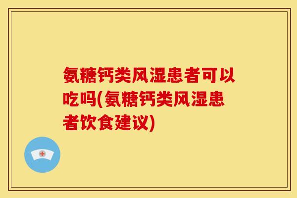 氨糖钙类患者可以吃吗(氨糖钙类患者饮食建议)