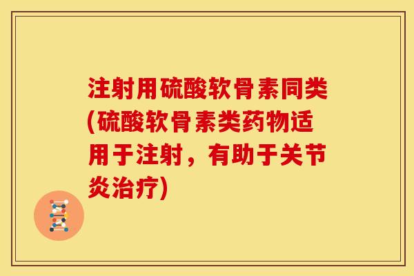 注射用硫酸软骨素同类(硫酸软骨素类适用于注射,有助于) 注射用硫酸软骨素同类(硫酸软骨素类适用于注射,有助于)