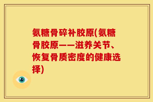 氨糖骨碎补胶原(氨糖骨胶原——滋养关节、恢复骨质密度的健康选择) 氨糖骨碎补胶原(氨糖骨胶原——滋养关节、恢复骨质密度的健康选择)
