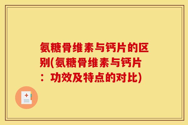 氨糖骨维素与钙片的区别(氨糖骨维素与钙片:功效及特点的对比) 氨糖骨维素与钙片的区别(氨糖骨维素与钙片:功效及特点的对比)