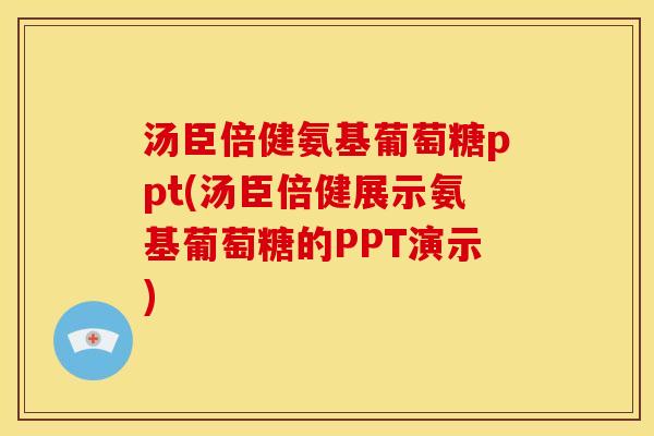 汤臣倍健氨基葡萄糖ppt(汤臣倍健展示氨基葡萄糖的PPT演示) 汤臣倍健氨基葡萄糖ppt(汤臣倍健展示氨基葡萄糖的PPT演示)