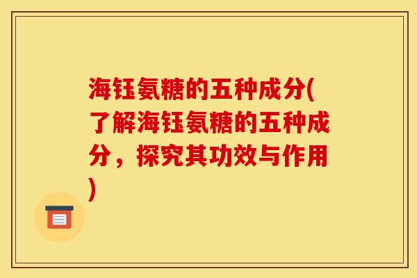 海钰氨糖的五种成分(了解海钰氨糖的五种成分，探究其功效与作用)