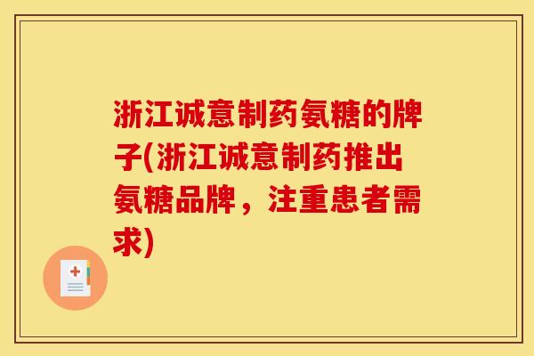 浙江诚意制药氨糖的牌子(浙江诚意制药推出氨糖品牌，注重患者需求)