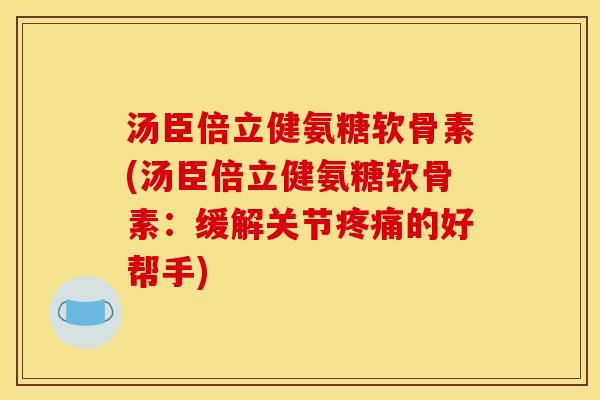 汤臣倍立健氨糖软骨素(汤臣倍立健氨糖软骨素:缓解关节的好帮手) 汤臣倍立健氨糖软骨素(汤臣倍立健氨糖软骨素:缓解关节的好帮手)