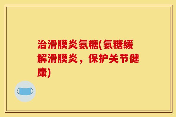 氨糖(氨糖缓解,保护关节健康) 氨糖(氨糖缓解,保护关节健康)