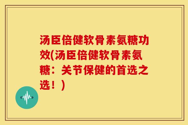 汤臣倍健软骨素氨糖功效(汤臣倍健软骨素氨糖:关节保健的首选之选!) 汤臣倍健软骨素氨糖功效(汤臣倍健软骨素氨糖:关节保健的首选之选!)