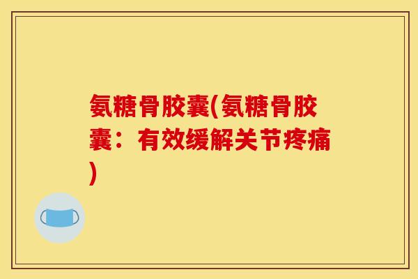 氨糖骨胶囊(氨糖骨胶囊:有效缓解关节) 氨糖骨胶囊(氨糖骨胶囊:有效缓解关节)