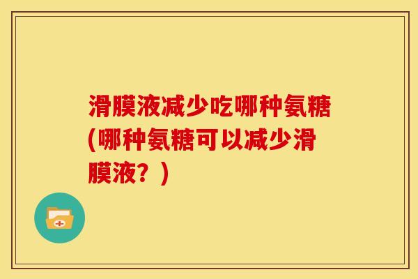 滑膜液减少吃哪种氨糖(哪种氨糖可以减少滑膜液?) 滑膜液减少吃哪种氨糖(哪种氨糖可以减少滑膜液?)