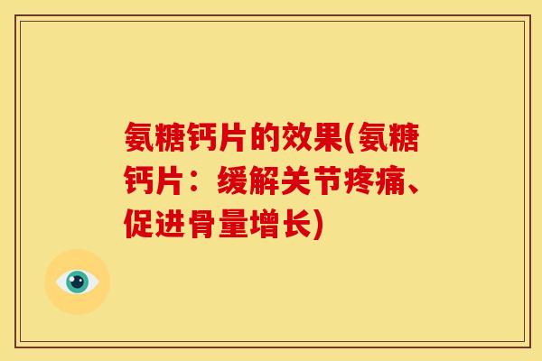 氨糖钙片的效果(氨糖钙片:缓解关节、促进骨量增长) 氨糖钙片的效果(氨糖钙片:缓解关节、促进骨量增长)