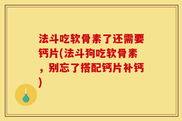 法斗吃软骨素了还需要钙片(法斗狗吃软骨素,别忘了搭配钙片补钙) 法斗吃软骨素了还需要钙片(法斗狗吃软骨素,别忘了搭配钙片补钙)