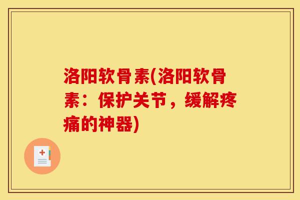 洛阳软骨素(洛阳软骨素:保护关节,缓解的神器) 洛阳软骨素(洛阳软骨素:保护关节,缓解的神器)