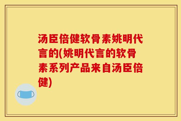 汤臣倍健软骨素姚明代言的(姚明代言的软骨素系列产品来自汤臣倍健) 汤臣倍健软骨素姚明代言的(姚明代言的软骨素系列产品来自汤臣倍健)