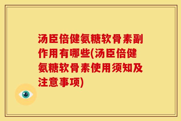 汤臣倍健氨糖软骨素副作用有哪些(汤臣倍健氨糖软骨素使用须知及注意事项)