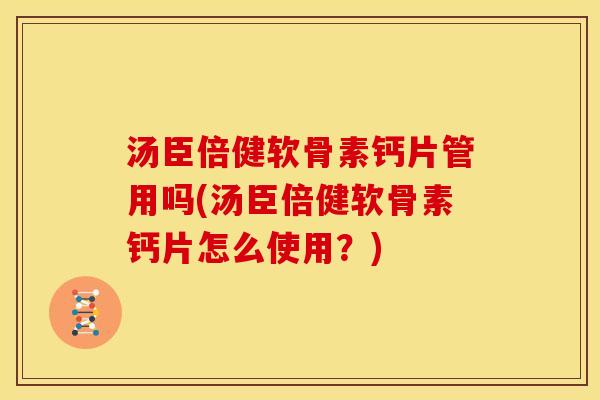 汤臣倍健软骨素钙片管用吗(汤臣倍健软骨素钙片怎么使用?) 汤臣倍健软骨素钙片管用吗(汤臣倍健软骨素钙片怎么使用?)