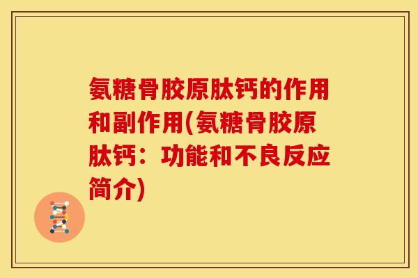 氨糖骨胶原肽钙的作用和副作用(氨糖骨胶原肽钙:功能和不良反应简介) 氨糖骨胶原肽钙的作用和副作用(氨糖骨胶原肽钙:功能和不良反应简介)