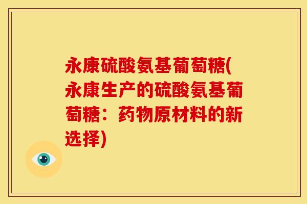 永康硫酸氨基葡萄糖(永康生产的硫酸氨基葡萄糖：原材料的新选择)