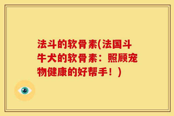 法斗的软骨素(法国斗牛犬的软骨素:照顾宠物健康的好帮手!) 法斗的软骨素(法国斗牛犬的软骨素:照顾宠物健康的好帮手!)