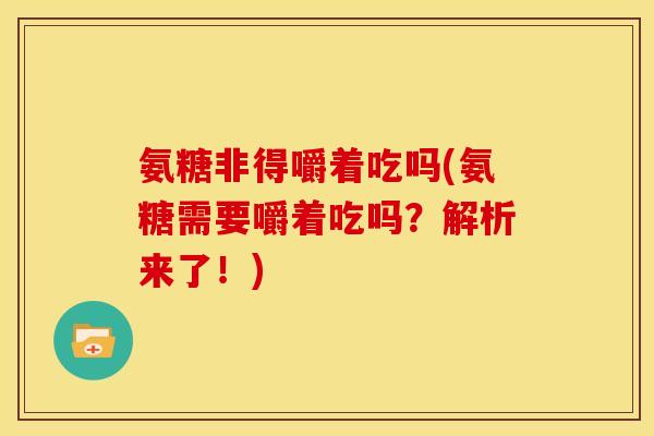 氨糖非得嚼着吃吗(氨糖需要嚼着吃吗？解析来了！)