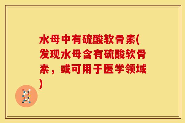水母中有硫酸软骨素(发现水母含有硫酸软骨素,或可用于医学领域) 水母中有硫酸软骨素(发现水母含有硫酸软骨素,或可用于医学领域)
