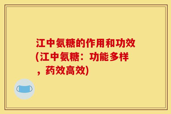 江中氨糖的作用和功效(江中氨糖：功能多样，高效)