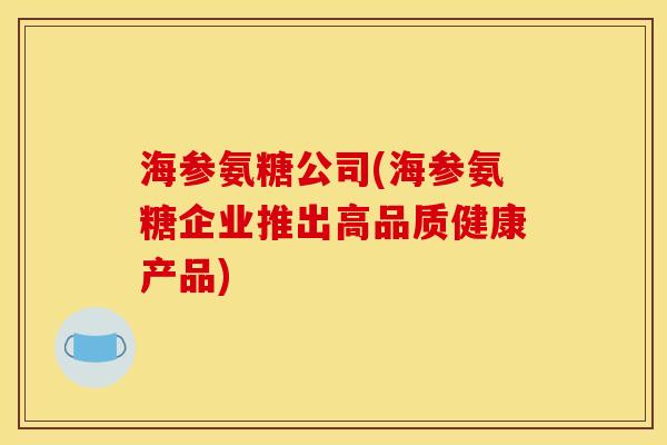 海参氨糖公司(海参氨糖企业推出高品质健康产品)